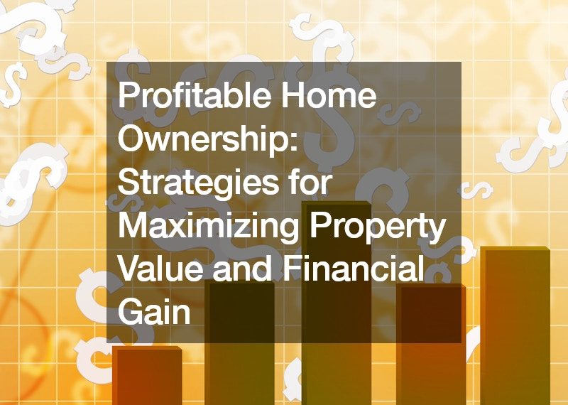 Profitable Home Ownership: Strategies for Maximizing Property Value and Financial Gain